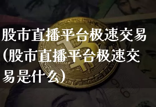 股市直播平台极速交易(股市直播平台极速交易是什么)_https://www.dcjwmf.com_大商所_第1张