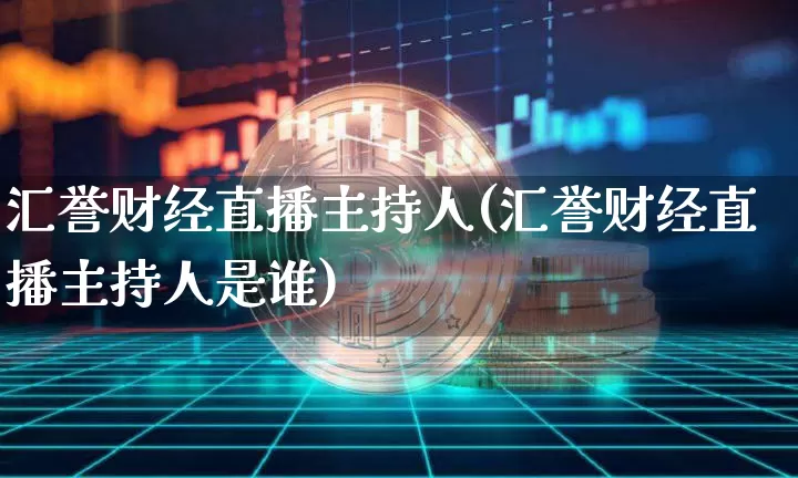 汇誉财经直播主持人(汇誉财经直播主持人是谁)_https://www.dcjwmf.com_上期所_第1张