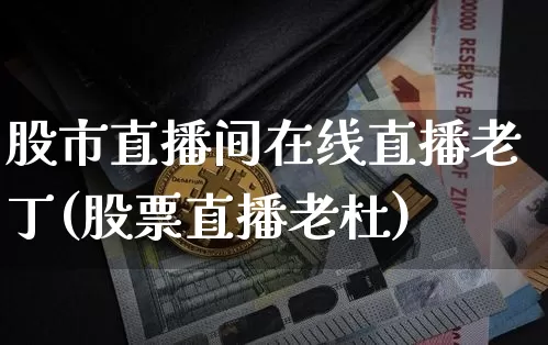 股市直播间在线直播老丁(股票直播老杜)_https://www.dcjwmf.com_郑商所_第1张