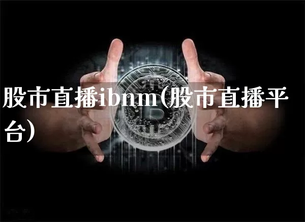 股市直播ibnm(股市直播平台)_https://www.dcjwmf.com_郑商所_第1张