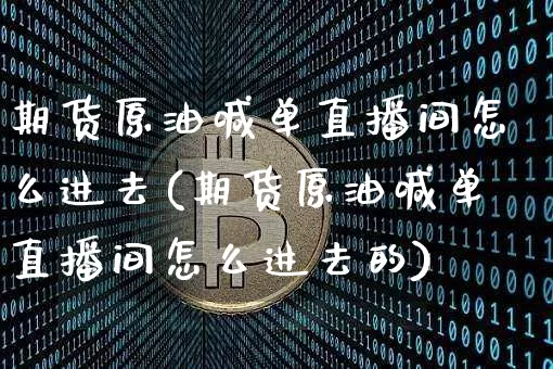 期货原油喊单直播间怎么进去(期货原油喊单直播间怎么进去的)_https://www.dcjwmf.com_中金所_第1张
