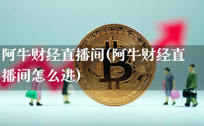 阿牛财经直播间(阿牛财经直播间怎么进)_https://www.dcjwmf.com_广期所_第1张