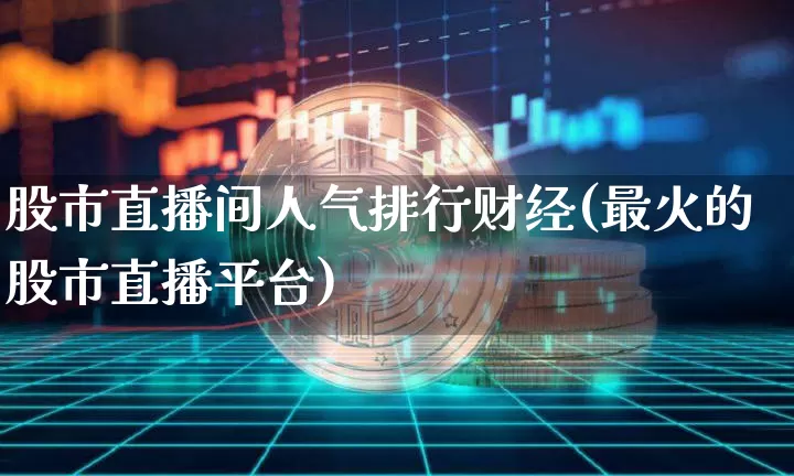 股市直播间人气排行财经(最火的股市直播平台)_https://www.dcjwmf.com_大商所_第1张