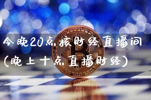 今晚20点核财经直播间(晚上十点直播财经)_https://www.dcjwmf.com_上期所_第1张