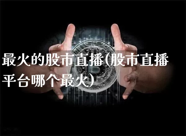 最火的股市直播(股市直播平台哪个最火)_https://www.dcjwmf.com_上期能源_第1张