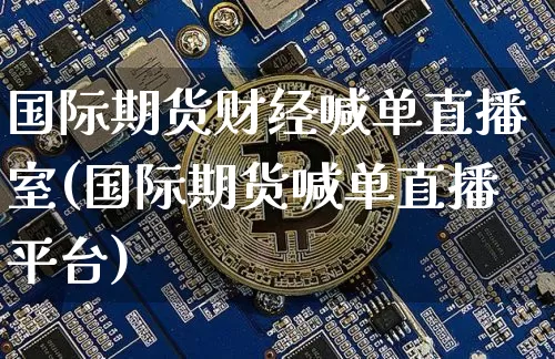 国际期货财经喊单直播室(国际期货喊单直播平台)_https://www.dcjwmf.com_郑商所_第1张
