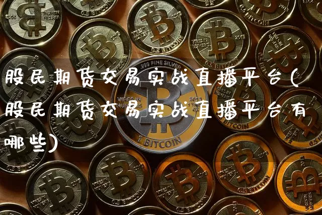 股民期货交易实战直播平台(股民期货交易实战直播平台有哪些)_https://www.dcjwmf.com_大商所_第1张