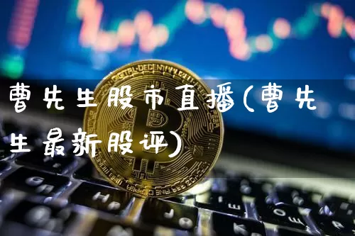 曹先生股市直播(曹先生最新股评)_https://www.dcjwmf.com_郑商所_第1张