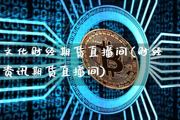 文化财经期货直播间(财经资讯期货直播间)_https://www.dcjwmf.com_广期所_第1张