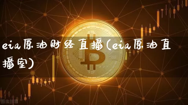 eia原油财经直播(eia原油直播室)_https://www.dcjwmf.com_上期能源_第1张