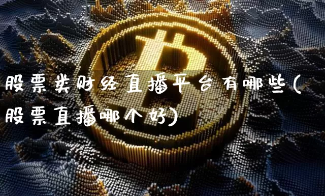 股票类财经直播平台有哪些(股票直播哪个好)_https://www.dcjwmf.com_上期所_第1张