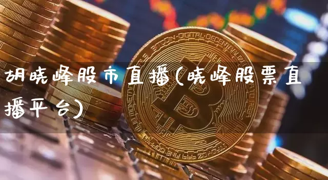 胡晓峰股市直播(晓峰股票直播平台)_https://www.dcjwmf.com_中金所_第1张