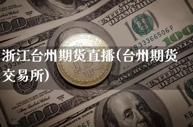 浙江台州期货直播(台州期货交易所)_https://www.dcjwmf.com_上期所_第1张
