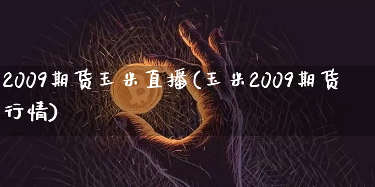 2009期货玉米直播(玉米2009期货行情)_https://www.dcjwmf.com_郑商所_第1张