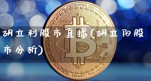 胡立利股市直播(胡立阳股市分析)_https://www.dcjwmf.com_上期所_第1张