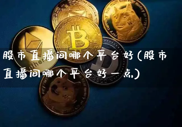 股市直播间哪个平台好(股市直播间哪个平台好一点)_https://www.dcjwmf.com_中金所_第1张