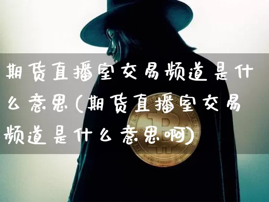 期货直播室交易频道是什么意思(期货直播室交易频道是什么意思啊)_https://www.dcjwmf.com_上期能源_第1张