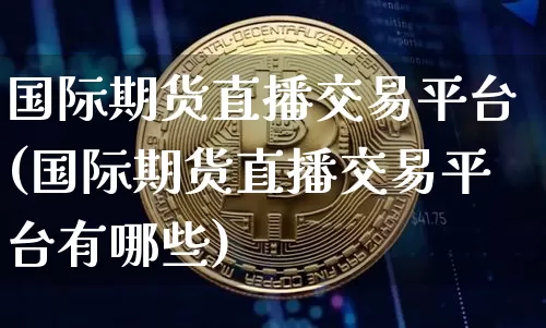国际期货直播交易平台(国际期货直播交易平台有哪些)_https://www.dcjwmf.com_广期所_第1张