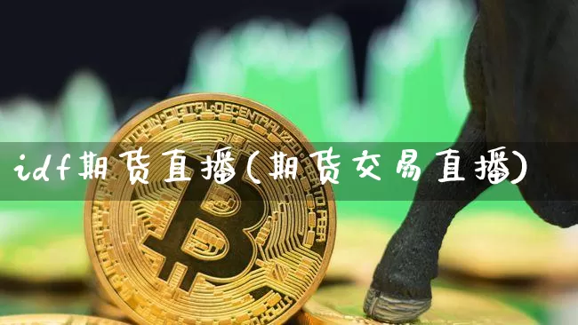 idf期货直播(期货交易直播)_https://www.dcjwmf.com_郑商所_第1张
