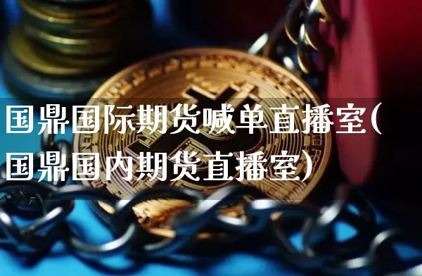 国鼎国际期货喊单直播室(国鼎国内期货直播室)_https://www.dcjwmf.com_广期所_第1张