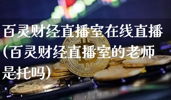 百灵财经直播室在线直播(百灵财经直播室的老师是托吗)_https://www.dcjwmf.com_郑商所_第1张