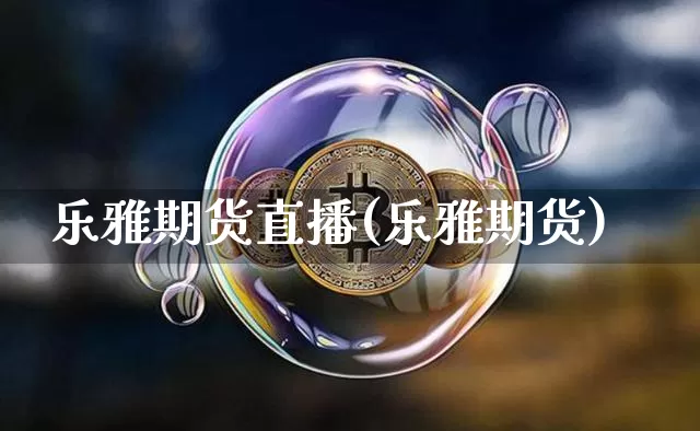 乐雅期货直播(乐雅期货)_https://www.dcjwmf.com_郑商所_第1张
