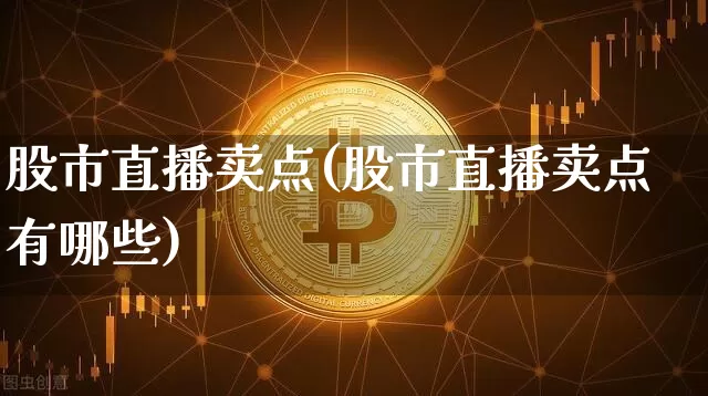 股市直播卖点(股市直播卖点有哪些)_https://www.dcjwmf.com_郑商所_第1张