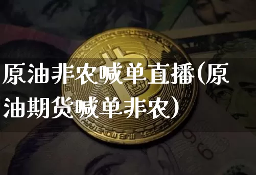 原油非农喊单直播(原油期货喊单非农)_https://www.dcjwmf.com_中金所_第1张