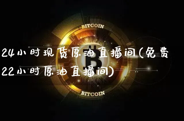 24小时现货原油直播间(免费22小时原油直播间)_https://www.dcjwmf.com_大商所_第1张