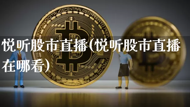 悦听股市直播(悦听股市直播在哪看)_https://www.dcjwmf.com_上期所_第1张