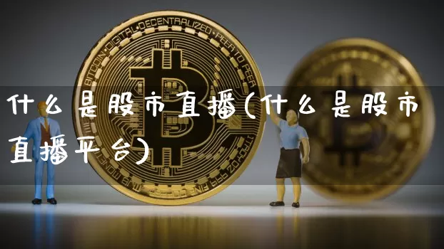 什么是股市直播(什么是股市直播平台)_https://www.dcjwmf.com_上期能源_第1张