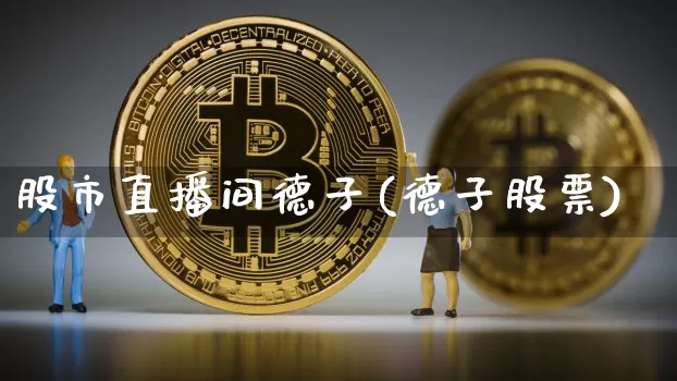 股市直播间德子(德子股票)_https://www.dcjwmf.com_上期所_第1张