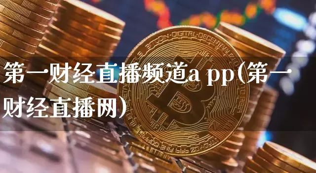 第一财经直播频道a pp(第一财经直播网)_https://www.dcjwmf.com_上期能源_第1张