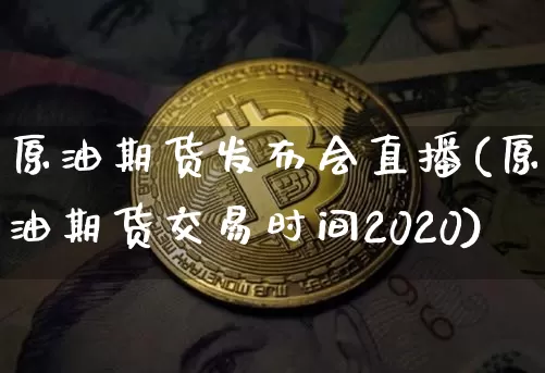 原油期货发布会直播(原油期货交易时间2020)_https://www.dcjwmf.com_广期所_第1张