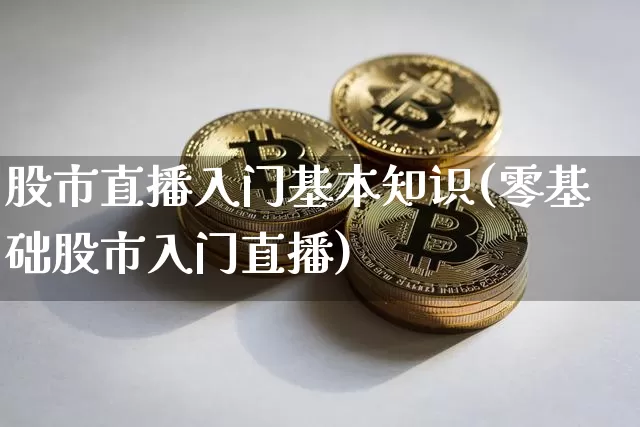 股市直播入门基本知识(零基础股市入门直播)_https://www.dcjwmf.com_大商所_第1张