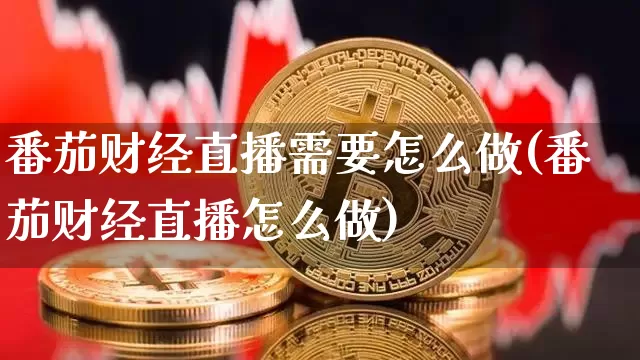 番茄财经直播需要怎么做(番茄财经直播怎么做)_https://www.dcjwmf.com_大商所_第1张