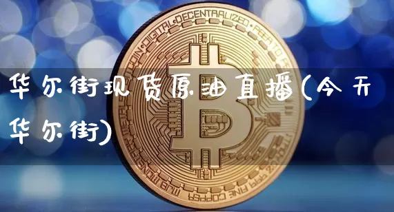 华尔街现货原油直播(今天华尔街)_https://www.dcjwmf.com_上期能源_第1张