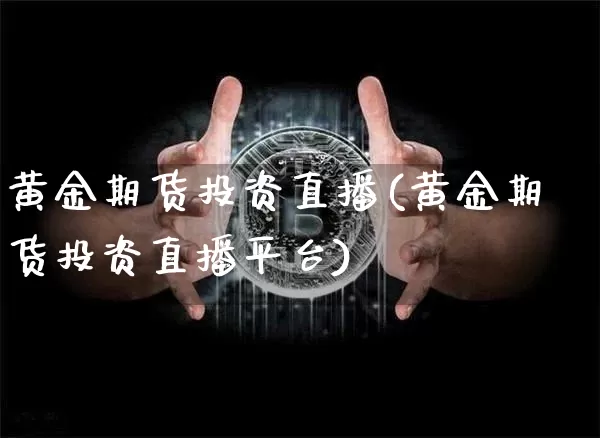 黄金期货投资直播(黄金期货投资直播平台)_https://www.dcjwmf.com_上期所_第1张