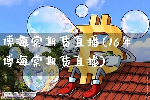 傅海棠期货直播(16年傅海棠期货直播)_https://www.dcjwmf.com_上期能源_第1张