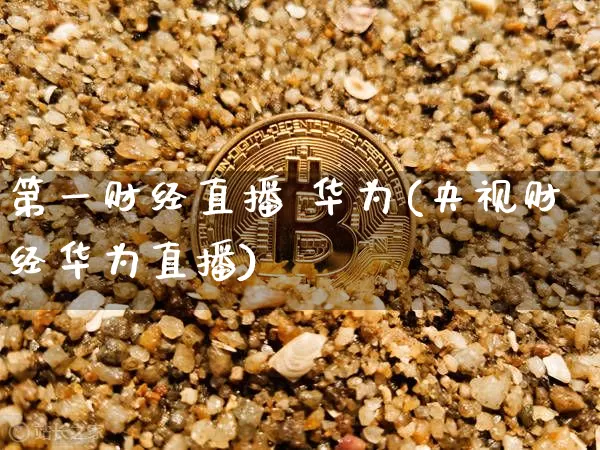 第一财经直播 华为(央视财经华为直播)_https://www.dcjwmf.com_广期所_第1张