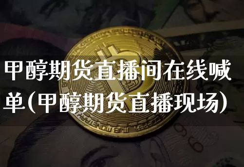甲醇期货直播间在线喊单(甲醇期货直播现场)_https://www.dcjwmf.com_大商所_第1张