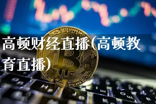 高顿财经直播(高顿教育直播)_https://www.dcjwmf.com_上期所_第1张
