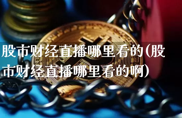 股市财经直播哪里看的(股市财经直播哪里看的啊)_https://www.dcjwmf.com_上期所_第1张