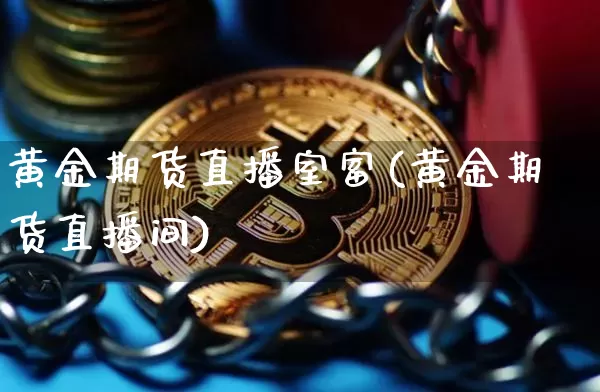 黄金期货直播室富(黄金期货直播间)_https://www.dcjwmf.com_郑商所_第1张
