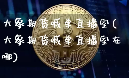 大象期货喊单直播室(大象期货喊单直播室在哪)_https://www.dcjwmf.com_中金所_第1张