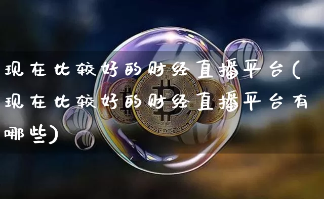 现在比较好的财经直播平台(现在比较好的财经直播平台有哪些)_https://www.dcjwmf.com_广期所_第1张