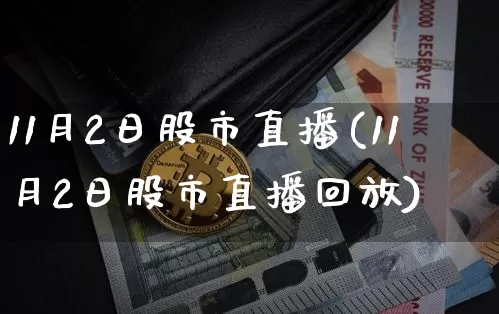 11月2日股市直播(11月2日股市直播回放)_https://www.dcjwmf.com_郑商所_第1张