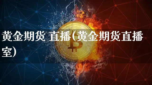 黄金期货 直播(黄金期货直播室)_https://www.dcjwmf.com_中金所_第1张