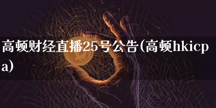高顿财经直播25号公告(高顿hkicpa)_https://www.dcjwmf.com_郑商所_第1张
