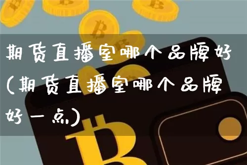 期货直播室哪个品牌好(期货直播室哪个品牌好一点)_https://www.dcjwmf.com_上期能源_第1张